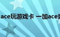 ace玩游戏卡 一加ace竞速版游戏发热严重吗 