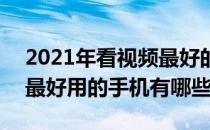 2021年看视频最好的手机 2022年看小视频最好用的手机有哪些 