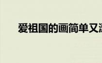 爱祖国的画简单又漂亮（爱祖国的画）