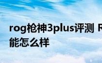 rog枪神3plus评测 ROG枪神6Plus超竞版性能怎么样 