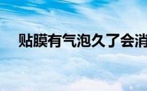 贴膜有气泡久了会消失吗（贴膜有气泡）