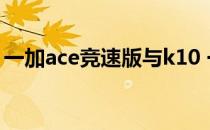 一加ace竞速版与k10 一加ace竞速版摄像头 