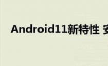 Android11新特性 安卓13新特性是什么 