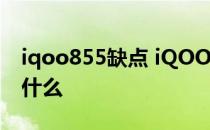 iqoo855缺点 iQOOZ5 6000mAh优缺点是什么 