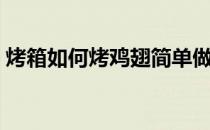 烤箱如何烤鸡翅简单做法（烤箱如何烤鸡翅）