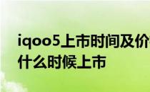 iqoo5上市时间及价格 iQOOZ5 6000mAh什么时候上市 