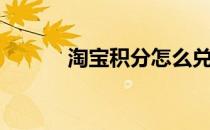 淘宝积分怎么兑换（淘宝积分）