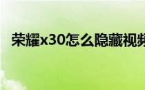 荣耀x30怎么隐藏视频 荣耀x30怎么隐藏应用 