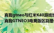 真我gtneo与红米K40游戏增强版哪个好 红米k50电竞版和真我GTNEO3电竞版区别是什么 