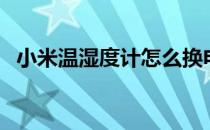 小米温湿度计怎么换电池（小米温湿度计）