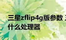三星zflip4g版参数 三星GalaxyZFlip4搭载什么处理器 
