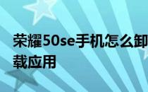 荣耀50se手机怎么卸载软件 荣耀60se无法卸载应用 