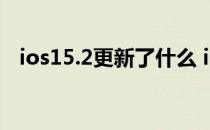 ios15.2更新了什么 iOS 15.6更新了什么 