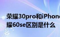 荣耀30pro和iPhone12 iPhone12Pro和荣耀60se区别是什么 