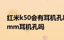 红米k50会有耳机孔吗 红米k50电竞版有3.5mm耳机孔吗 