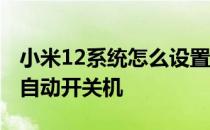 小米12系统怎么设置开关机 小米12怎么设置自动开关机 