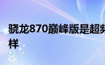 骁龙870巅峰版是超频吗 骁龙870巅峰版怎么样 