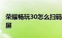 荣耀畅玩30怎么扫码连网 荣耀畅玩30怎么截屏 