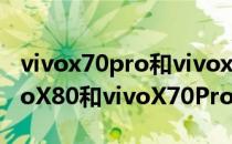 vivox70pro和vivox70pro+哪个值得买 vivoX80和vivoX70Pro怎么选择 