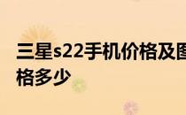 三星s22手机价格及图片 三星S22系列韩版价格多少 