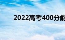 2022高考400分能报什么国有大学？