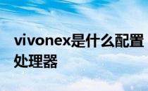 vivonex是什么配置 vivoNEXFold搭载什么处理器 