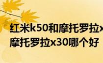 红米k50和摩托罗拉x30买哪个好 红米k50和摩托罗拉x30哪个好 