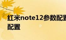 红米note12参数配置详情 红米note12参数配置 