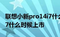 联想小新pro14i7什么时候出 联想小新Pro 27什么时候上市 