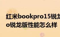 红米bookpro15锐龙版怎么样 红米BookPro锐龙版性能怎么样 