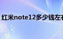 红米note12多少钱左右 红米note12多少钱 