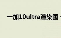 一加10ultra渲染图 一加10Ultra多少钱 