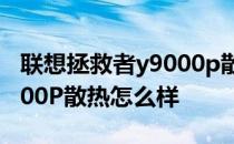 联想拯救者y9000p散热系统 联想拯救者Y9000P散热怎么样 