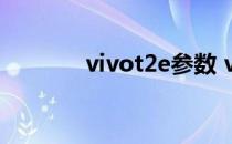 vivot2e参数 vivoT2多少钱 