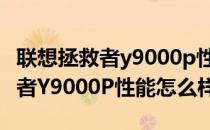 联想拯救者y9000p性能模式怎么开 联想拯救者Y9000P性能怎么样 