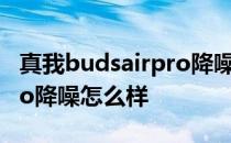 真我budsairpro降噪怎么开 真我BudsAirPro降噪怎么样 