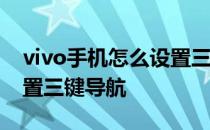 vivo手机怎么设置三键导航 vivoS15怎么设置三键导航 