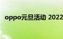 oppo元旦活动 2022年oppo618活动是什么 