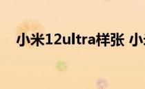 小米12ultra样张 小米12Ultra颜值高吗 