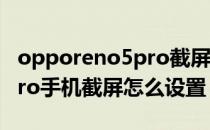 opporeno5pro截屏怎么设置 opporeno8Pro手机截屏怎么设置 