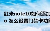 红米note10如何添加门禁卡 红米note11Tpro 怎么设置门禁卡功能 