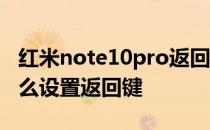 红米note10pro返回键 红米note11TPro 怎么设置返回键 
