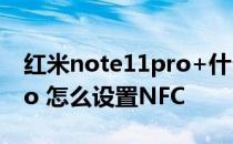 红米note11pro+什么配置 红米note11Tpro 怎么设置NFC 