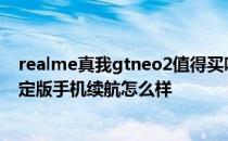 realme真我gtneo2值得买吗 realme真我GTNeo3火影限定版手机续航怎么样 