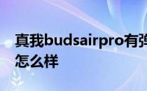 真我budsairpro有弹窗吗 真我BudsAirPro怎么样 