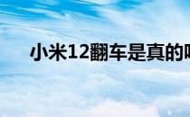 小米12翻车是真的吗 小米12翻车了吗 