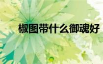 椒图带什么御魂好（椒图带什么御魂）