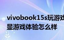 vivobook15s玩游戏怎么样 vivoS15Pro独显游戏体验怎么样 