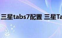 三星tabs7配置 三星TabS8Ultra系统怎么样 