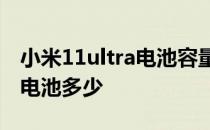 小米11ultra电池容量多少 小米12Ultra手机电池多少 